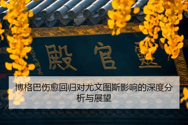 博格巴伤愈回归对尤文图斯影响的深度分析与展望